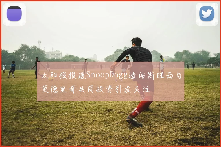 太阳报报道SnoopDogg造访斯旺西与莫德里奇共同投资引发关注