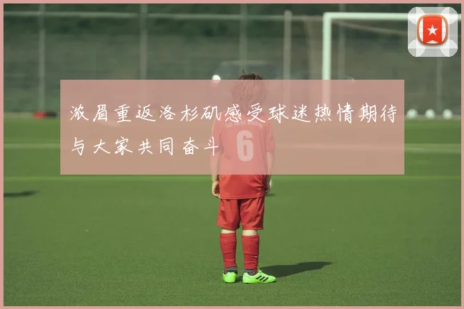 浓眉重返洛杉矶感受球迷热情期待与大家共同奋斗