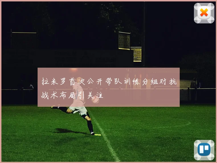 拉米罗首次公开带队训练分组对抗战术布局引关注