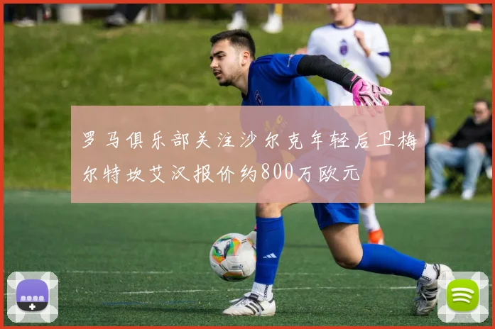 罗马俱乐部关注沙尔克年轻后卫梅尔特坎艾汉报价约800万欧元