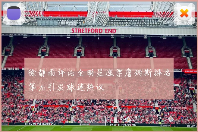 徐静雨评论全明星选票詹姆斯排名第九引发球迷热议