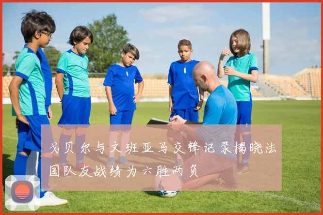 戈贝尔与文班亚马交锋记录揭晓法国队友战绩为六胜两负