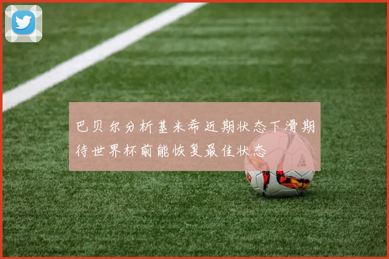 巴贝尔分析基米希近期状态下滑期待世界杯前能恢复最佳状态