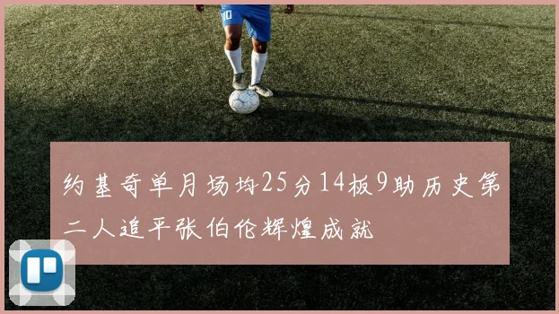约基奇单月场均25分14板9助历史第二人追平张伯伦辉煌成就