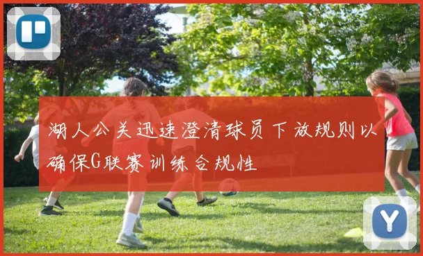 湖人公关迅速澄清球员下放规则以确保G联赛训练合规性