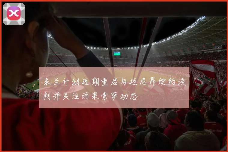 米兰计划近期重启与迈尼昂续约谈判并关注雨果索萨动态