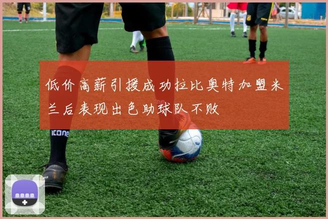 低价高薪引援成功拉比奥特加盟米兰后表现出色助球队不败