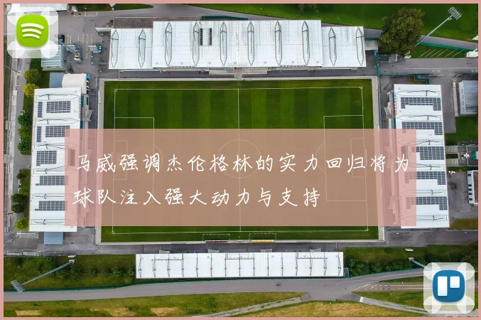 马威强调杰伦格林的实力回归将为球队注入强大动力与支持