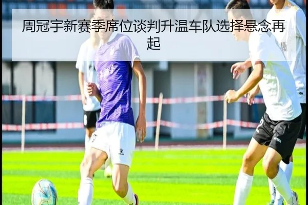 周冠宇新赛季席位谈判升温车队选择悬念再起（bogou）